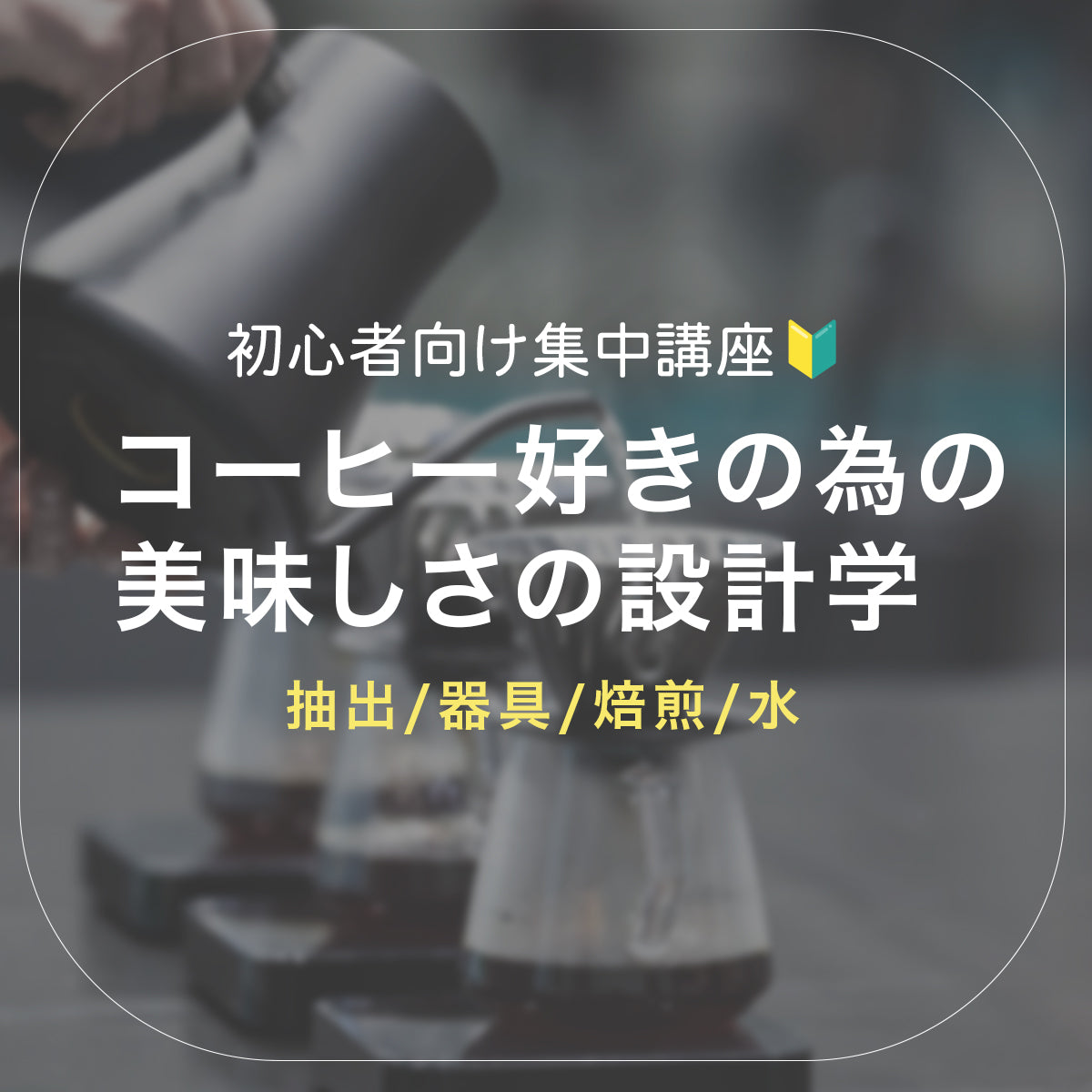 【ビギナー向け集中講座】コーヒー好きの為の美味しさの設計学
