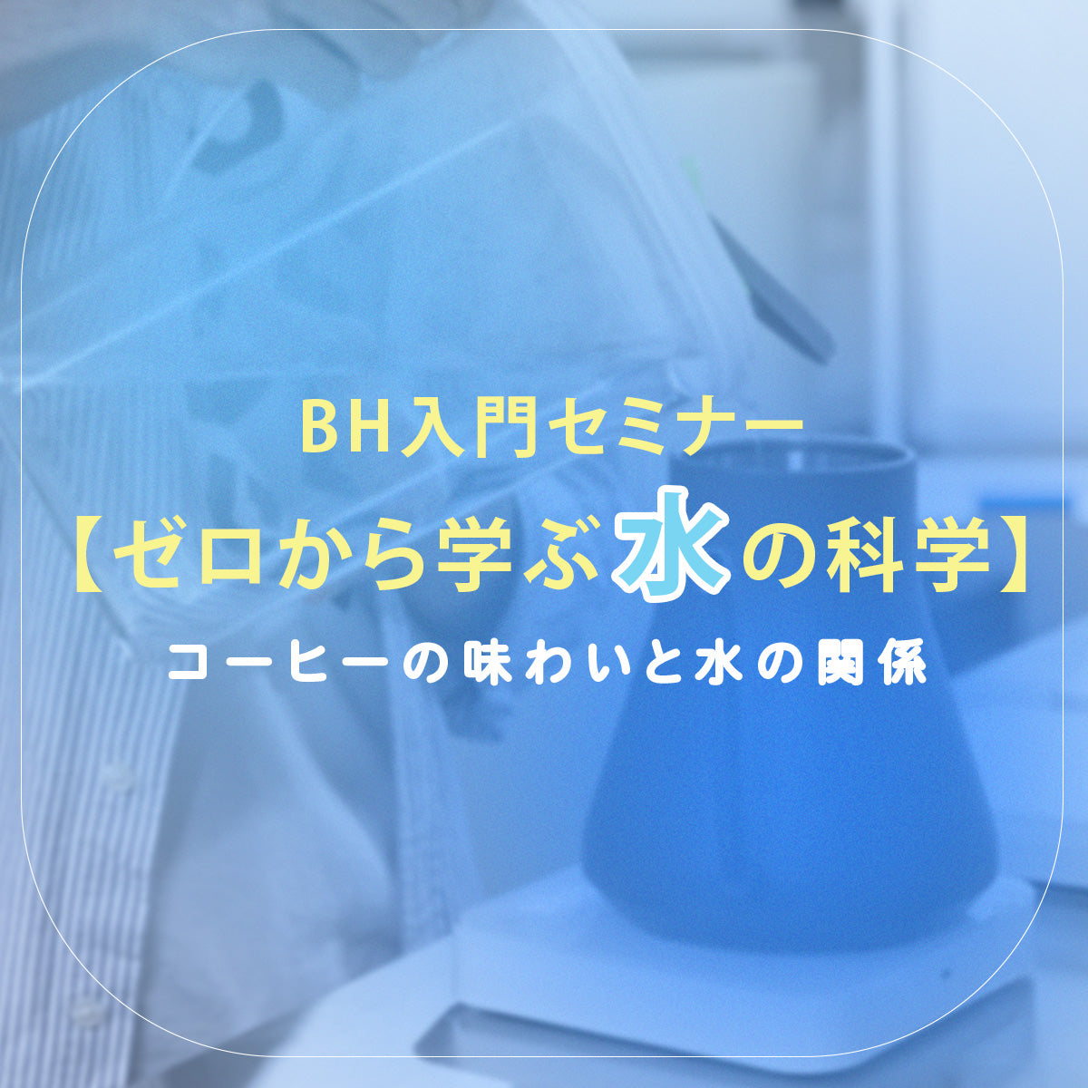 【入門編セミナー】ゼロから学ぶ水の科学